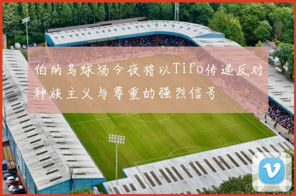 伯纳乌球场今夜将以Tifo传递反对种族主义与尊重的强烈信号