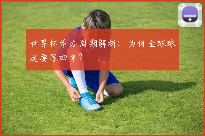 世界杯举办周期解析：为何全球球迷要等四年？
