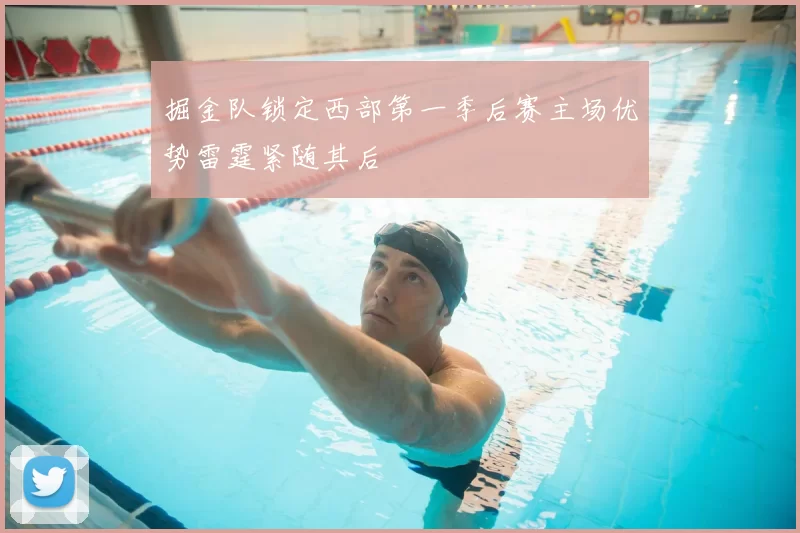 掘金队锁定西部第一季后赛主场优势雷霆紧随其后
