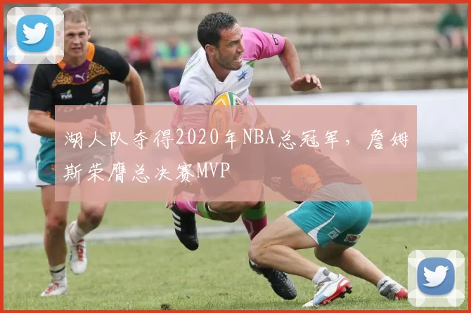 湖人队夺得2020年NBA总冠军，詹姆斯荣膺总决赛MVP