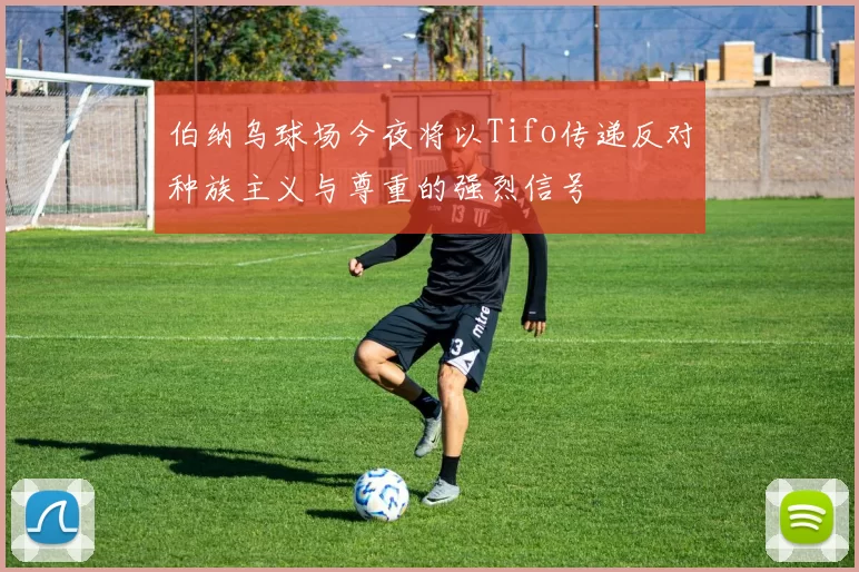 伯纳乌球场今夜将以Tifo传递反对种族主义与尊重的强烈信号