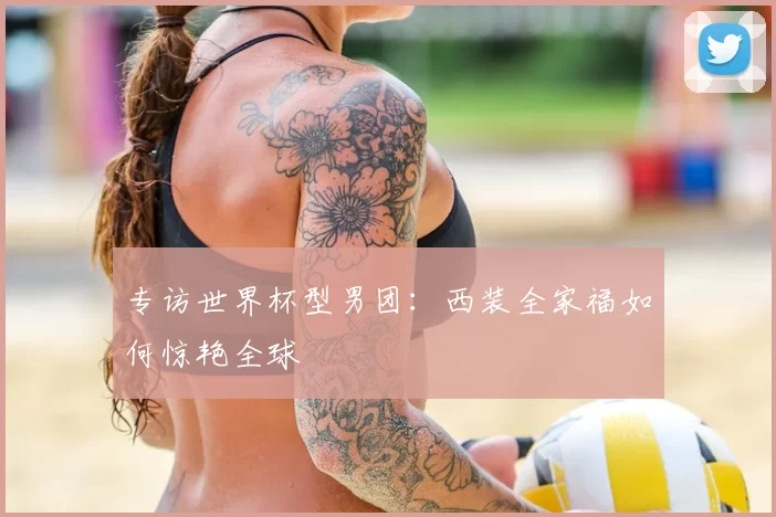 专访世界杯型男团:西装全家福如何惊艳全球