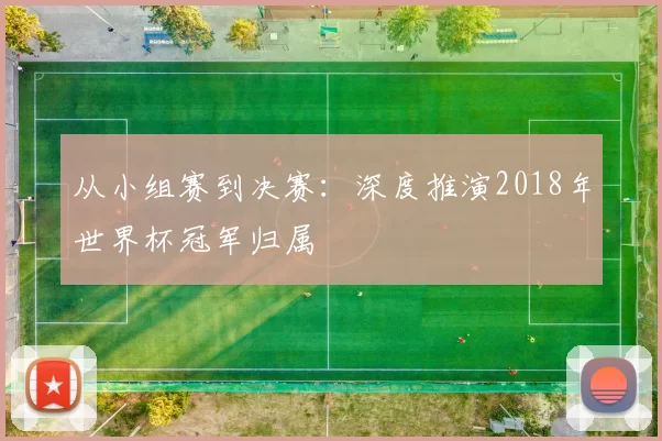 从小组赛到决赛：深度推演2018年世界杯冠军归属