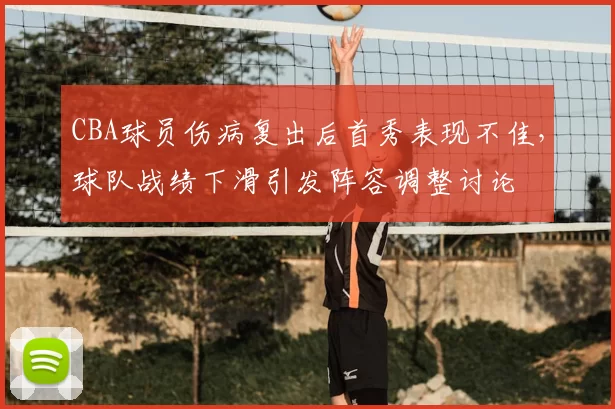 CBA球员伤病复出后首秀表现不佳，球队战绩下滑引发阵容调整讨论