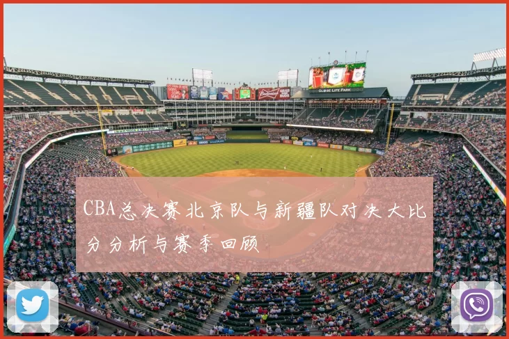 CBA总决赛北京队与新疆队对决大比分分析与赛季回顾