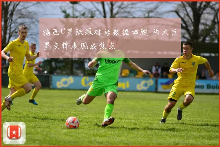 梅西C罗欧冠对话数据回顾 两大巨星交锋表现成焦点