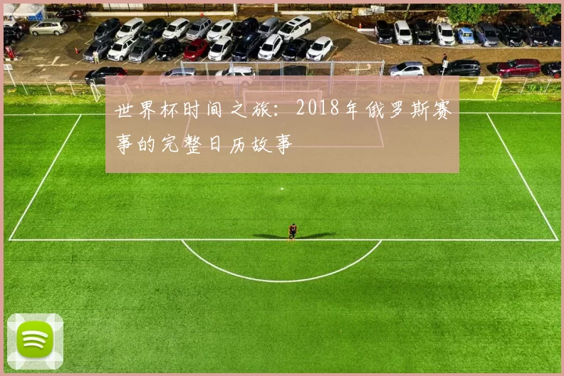 世界杯时间之旅：2018年俄罗斯赛事的完整日历故事