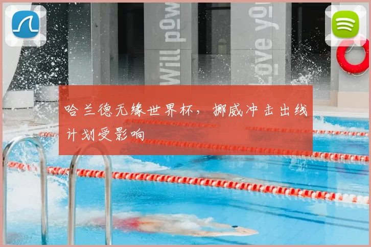 哈兰德无缘世界杯，挪威冲击出线计划受影响