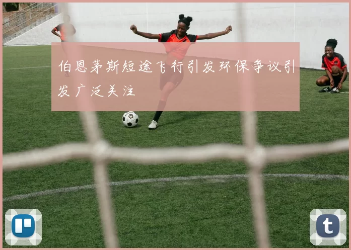 伯恩茅斯短途飞行引发环保争议引发广泛关注