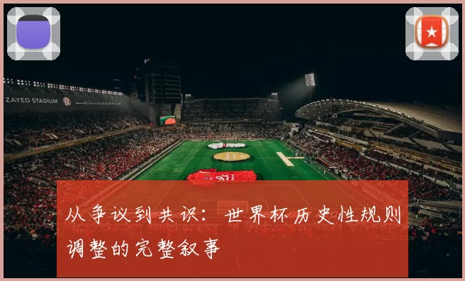 从争议到共识：世界杯历史性规则调整的完整叙事