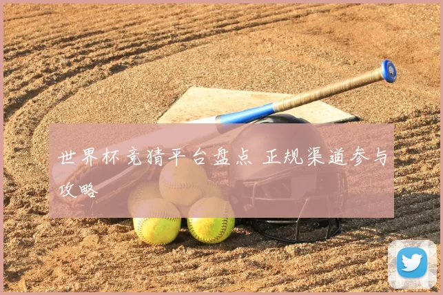 世界杯竞猜平台盘点 正规渠道参与攻略