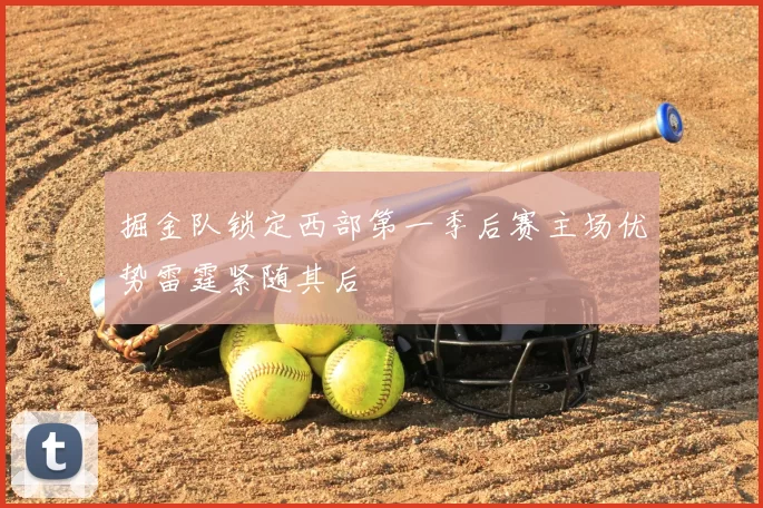 掘金队锁定西部第一季后赛主场优势雷霆紧随其后