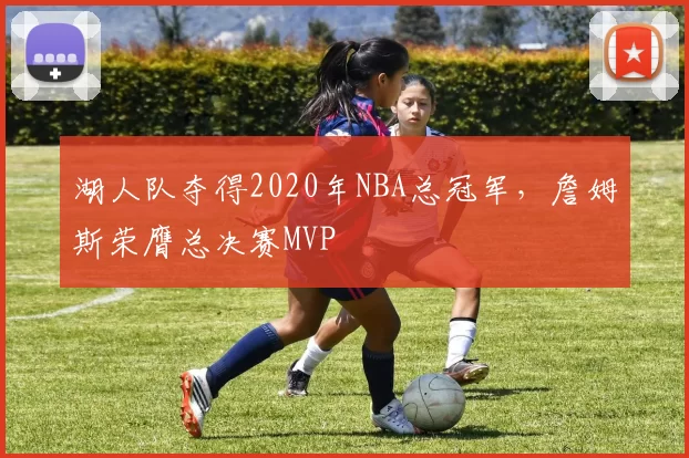 湖人队夺得2020年NBA总冠军，詹姆斯荣膺总决赛MVP