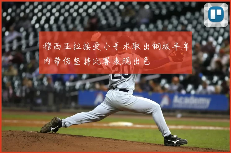 穆西亚拉接受小手术取出钢板半年内带伤坚持比赛表现出色