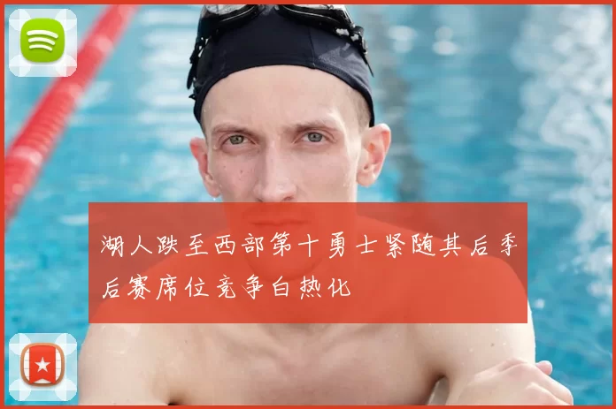 湖人跌至西部第十勇士紧随其后季后赛席位竞争白热化