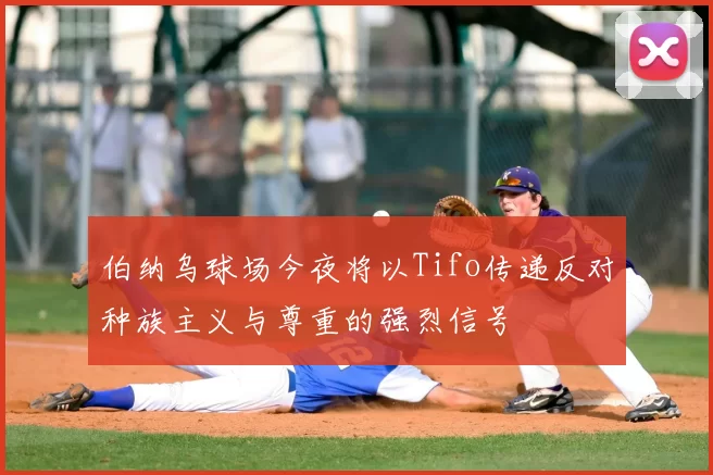 伯纳乌球场今夜将以Tifo传递反对种族主义与尊重的强烈信号