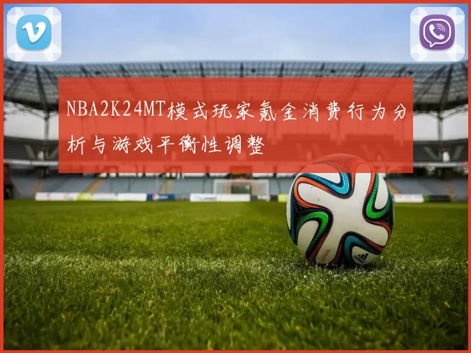 NBA2K24MT模式玩家氪金消费行为分析与游戏平衡性调整